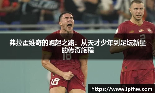 弗拉霍维奇的崛起之路:从天才少年到足坛新星的传奇旅程